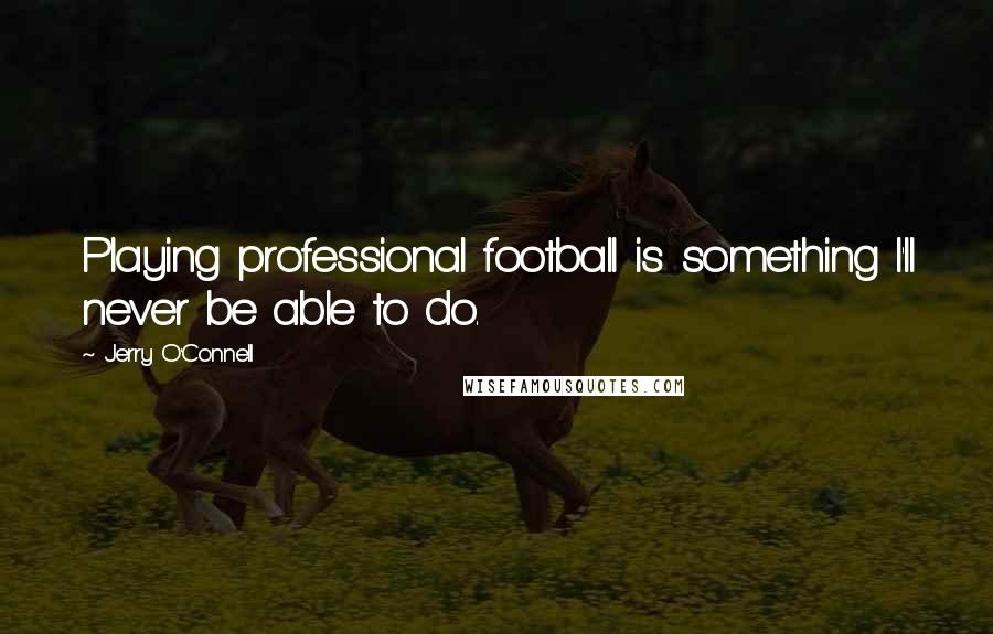 Jerry O'Connell Quotes: Playing professional football is something I'll never be able to do.