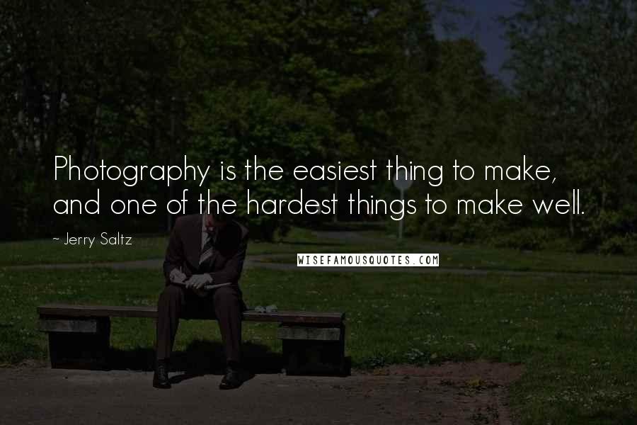 Jerry Saltz Quotes: Photography is the easiest thing to make, and one of the hardest things to make well.