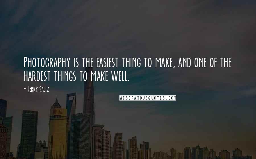 Jerry Saltz Quotes: Photography is the easiest thing to make, and one of the hardest things to make well.