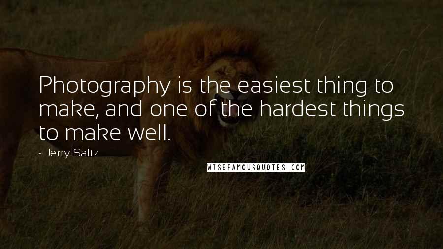 Jerry Saltz Quotes: Photography is the easiest thing to make, and one of the hardest things to make well.