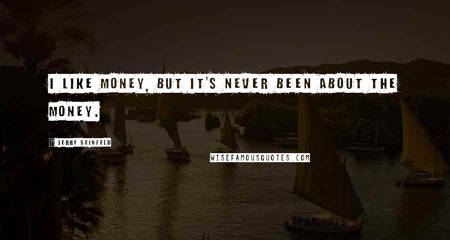 Jerry Seinfeld Quotes: I like money, but it's never been about the money.