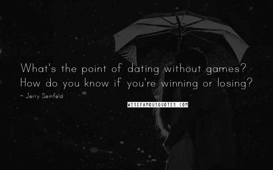 Jerry Seinfeld Quotes: What's the point of dating without games? How do you know if you're winning or losing?