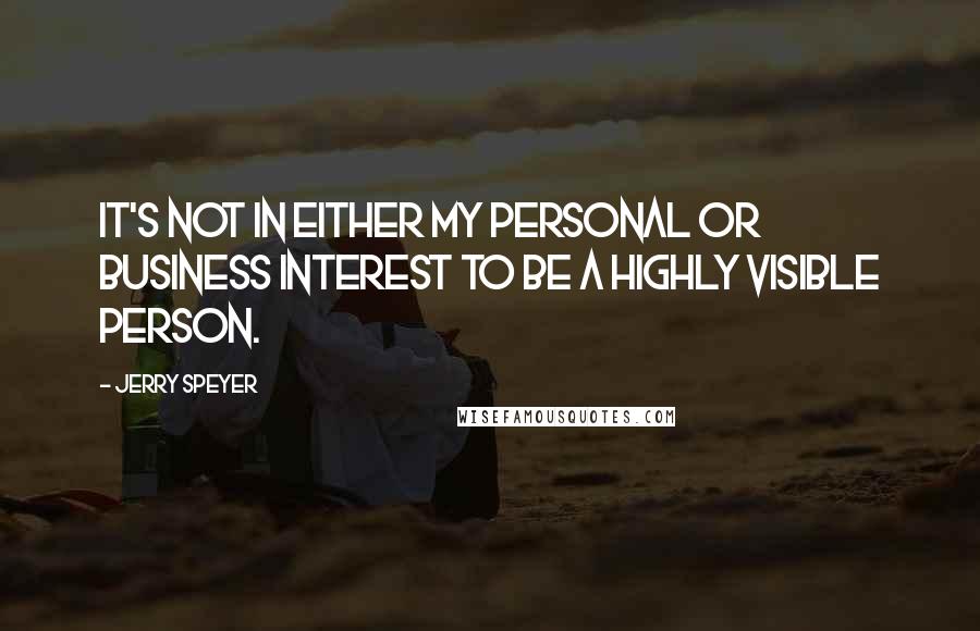 Jerry Speyer Quotes: It's not in either my personal or business interest to be a highly visible person.