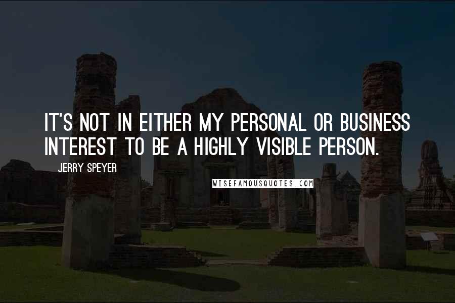 Jerry Speyer Quotes: It's not in either my personal or business interest to be a highly visible person.