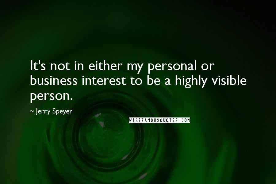 Jerry Speyer Quotes: It's not in either my personal or business interest to be a highly visible person.