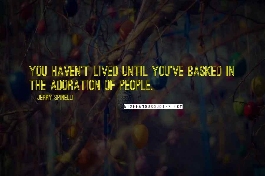 Jerry Spinelli Quotes: You haven't lived until you've basked in the adoration of people.