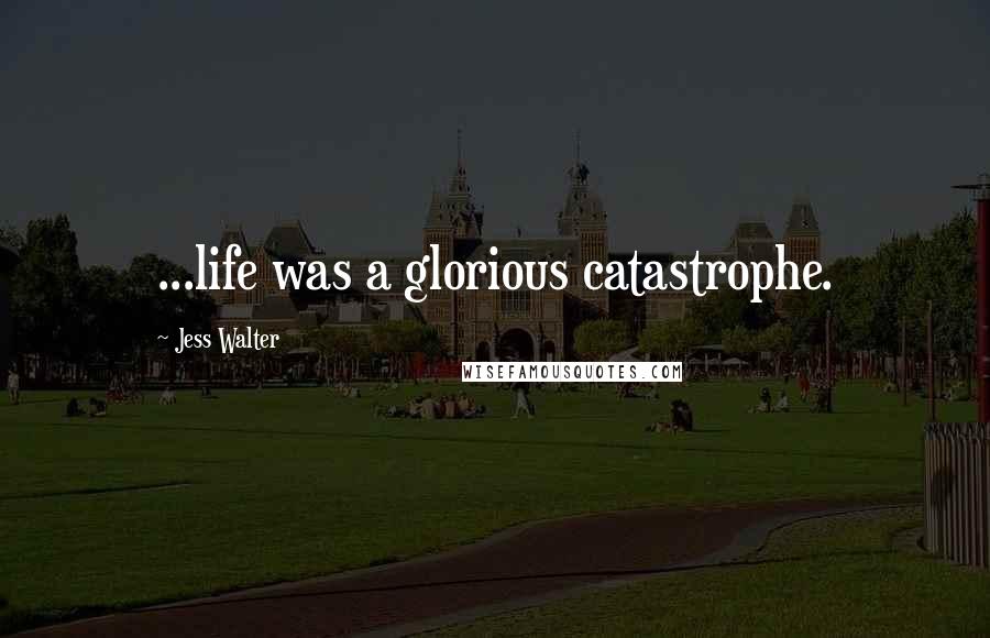 Jess Walter Quotes: ...life was a glorious catastrophe.