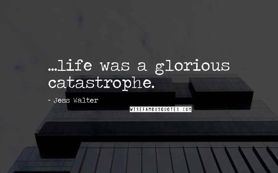 Jess Walter Quotes: ...life was a glorious catastrophe.