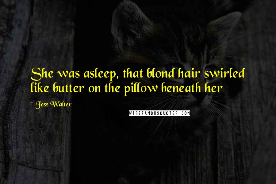 Jess Walter Quotes: She was asleep, that blond hair swirled like butter on the pillow beneath her