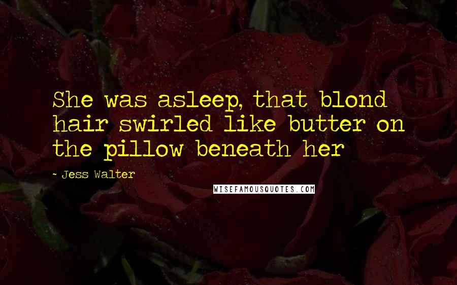 Jess Walter Quotes: She was asleep, that blond hair swirled like butter on the pillow beneath her