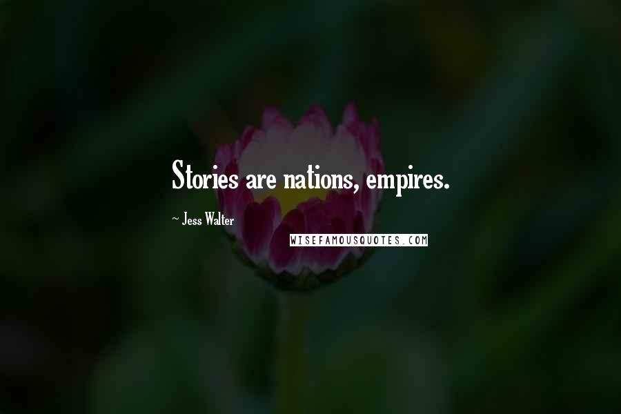 Jess Walter Quotes: Stories are nations, empires.