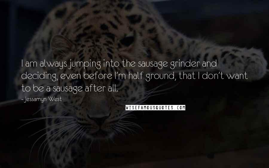 Jessamyn West Quotes: I am always jumping into the sausage grinder and deciding, even before I'm half ground, that I don't want to be a sausage after all.