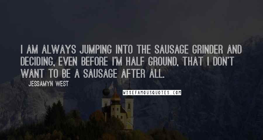 Jessamyn West Quotes: I am always jumping into the sausage grinder and deciding, even before I'm half ground, that I don't want to be a sausage after all.