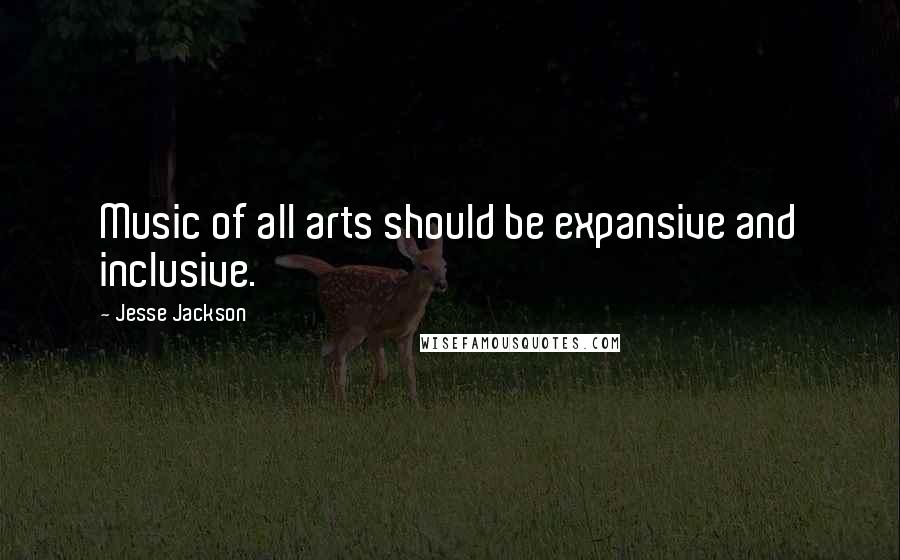 Jesse Jackson Quotes: Music of all arts should be expansive and inclusive.