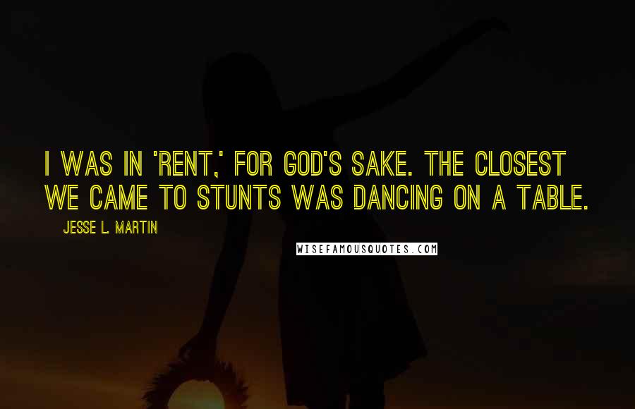 Jesse L. Martin Quotes: I was in 'Rent,' for God's sake. The closest we came to stunts was dancing on a table.