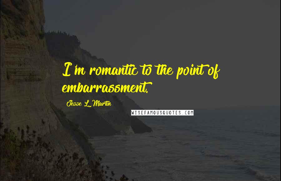 Jesse L. Martin Quotes: I'm romantic to the point of embarrassment.