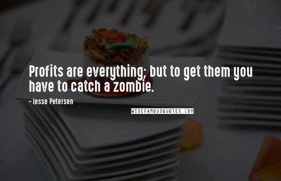 Jesse Petersen Quotes: Profits are everything; but to get them you have to catch a zombie.