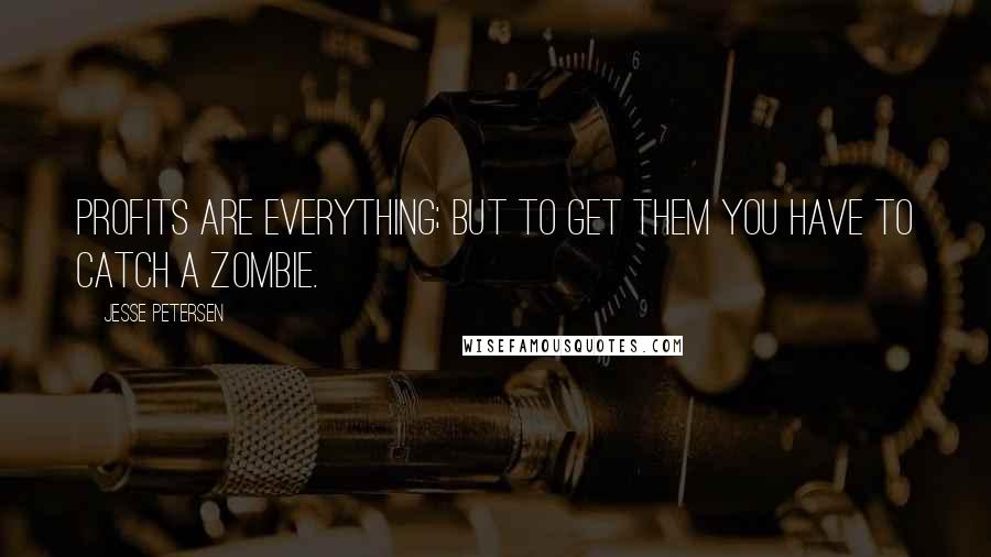 Jesse Petersen Quotes: Profits are everything; but to get them you have to catch a zombie.