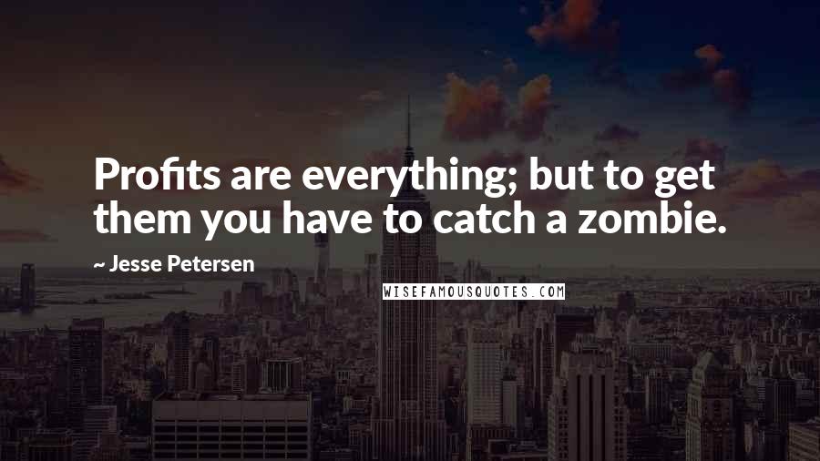 Jesse Petersen Quotes: Profits are everything; but to get them you have to catch a zombie.