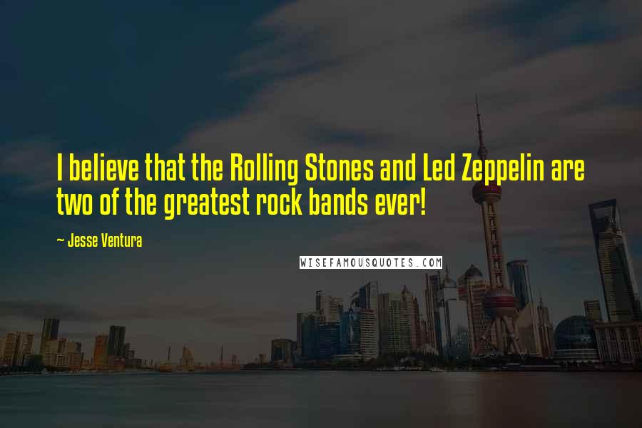 Jesse Ventura Quotes: I believe that the Rolling Stones and Led Zeppelin are two of the greatest rock bands ever!