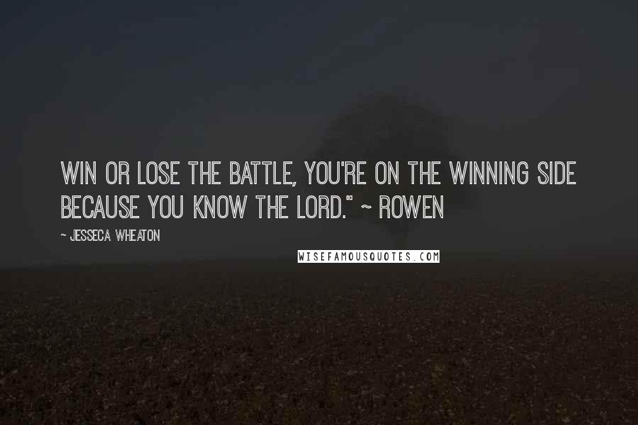 Jesseca Wheaton Quotes: Win or lose the battle, you're on the winning side because you know the Lord." ~ Rowen