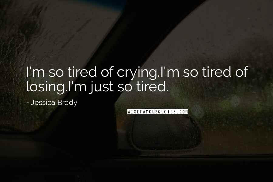 Jessica Brody Quotes: I'm so tired of crying.I'm so tired of losing.I'm just so tired.