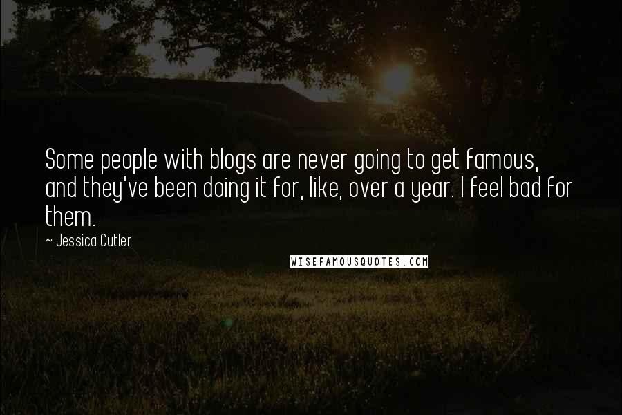 Jessica Cutler Quotes: Some people with blogs are never going to get famous, and they've been doing it for, like, over a year. I feel bad for them.