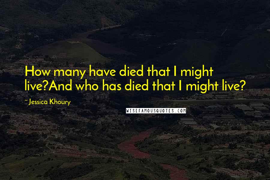 Jessica Khoury Quotes: How many have died that I might live?And who has died that I might live?