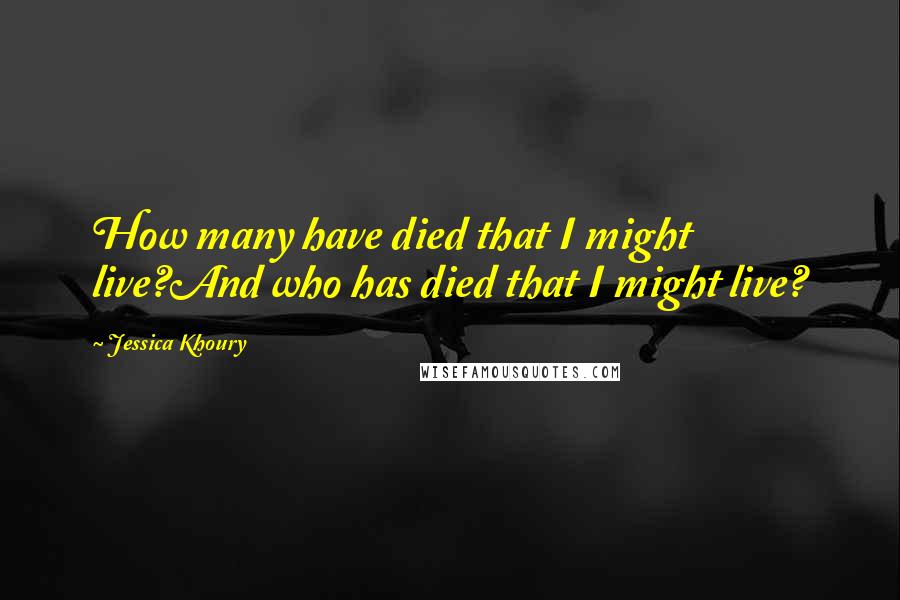 Jessica Khoury Quotes: How many have died that I might live?And who has died that I might live?