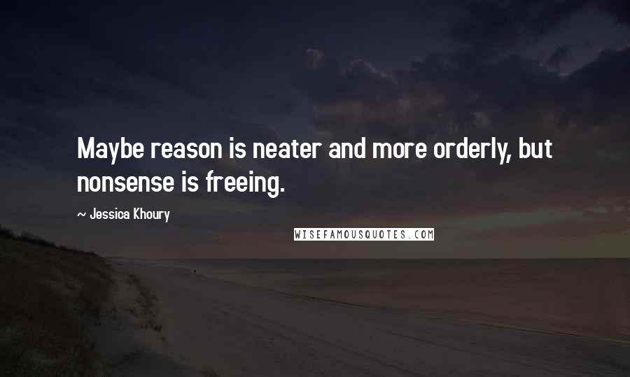 Jessica Khoury Quotes: Maybe reason is neater and more orderly, but nonsense is freeing.