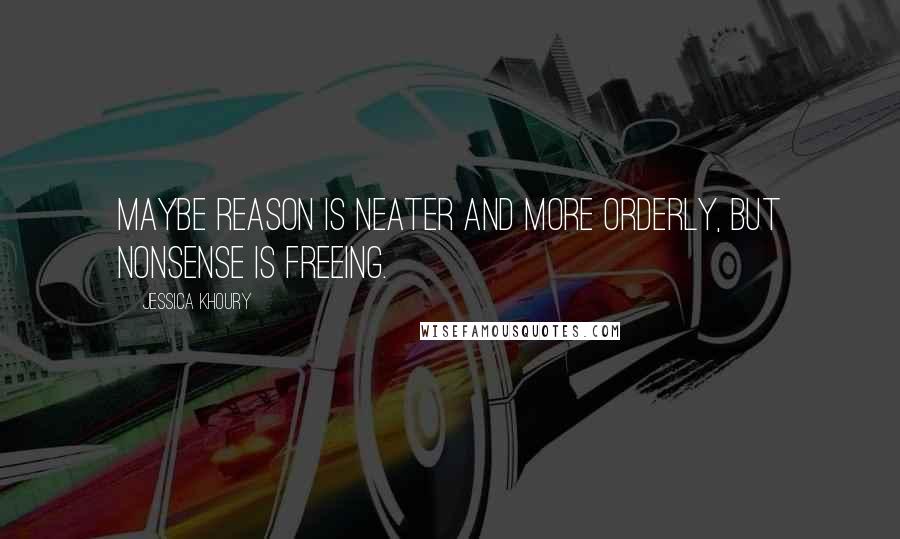 Jessica Khoury Quotes: Maybe reason is neater and more orderly, but nonsense is freeing.