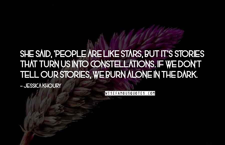 Jessica Khoury Quotes: She said, 'People are like stars, but it's stories that turn us into constellations. If we don't tell our stories, we burn alone in the dark.