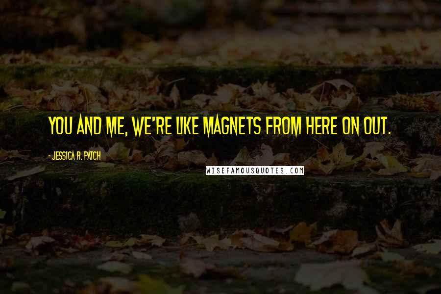 Jessica R. Patch Quotes: You and me, we're like magnets from here on out.