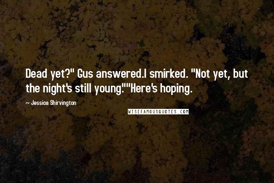 Jessica Shirvington Quotes: Dead yet?" Gus answered.I smirked. "Not yet, but the night's still young.""Here's hoping.