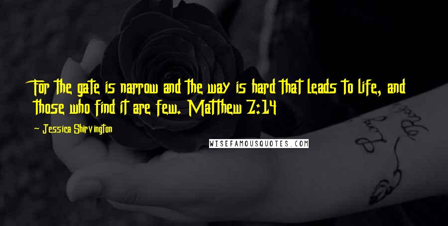 Jessica Shirvington Quotes: For the gate is narrow and the way is hard that leads to life, and those who find it are few. Matthew 7:14