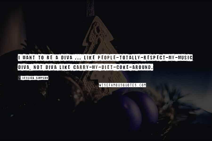 Jessica Simpson Quotes: I want to be a diva ... like people-totally-respect-my-music diva, not diva like carry-my-diet-Coke-around.