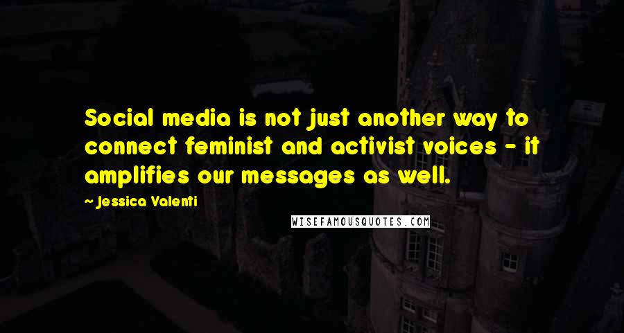 Jessica Valenti Quotes: Social media is not just another way to connect feminist and activist voices - it amplifies our messages as well.