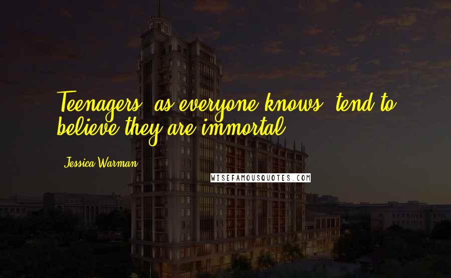 Jessica Warman Quotes: Teenagers, as everyone knows, tend to believe they are immortal.