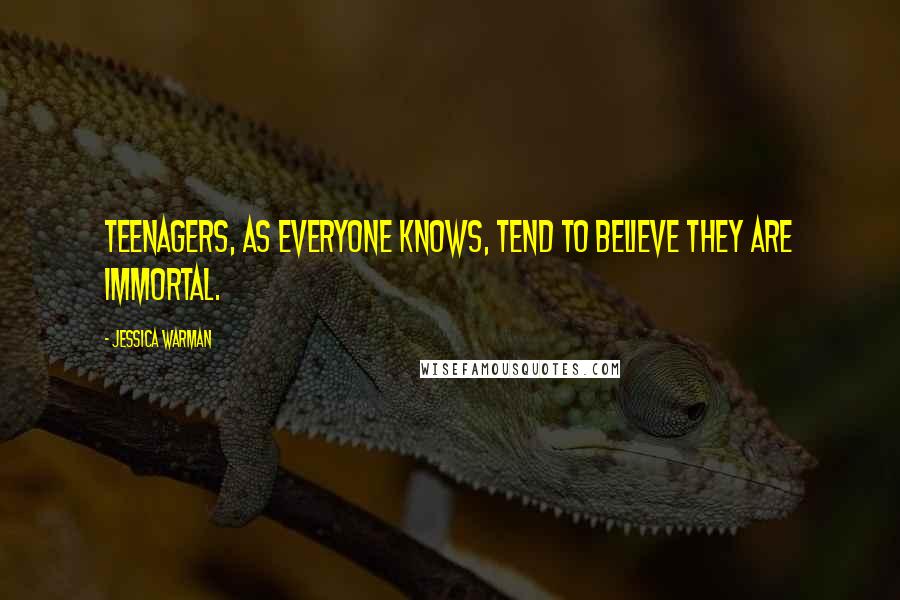 Jessica Warman Quotes: Teenagers, as everyone knows, tend to believe they are immortal.