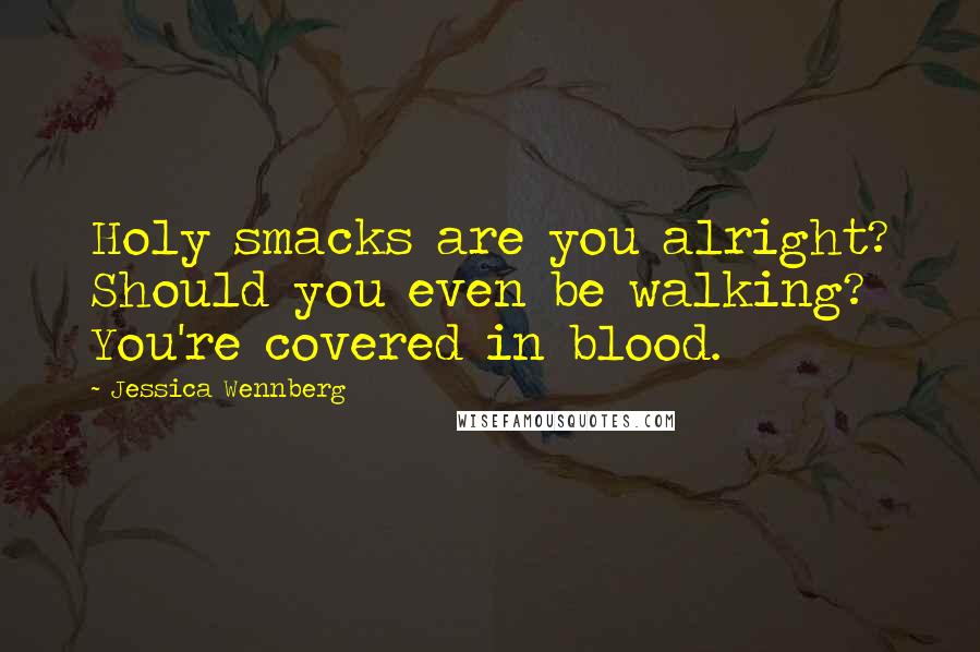 Jessica Wennberg Quotes: Holy smacks are you alright? Should you even be walking? You're covered in blood.