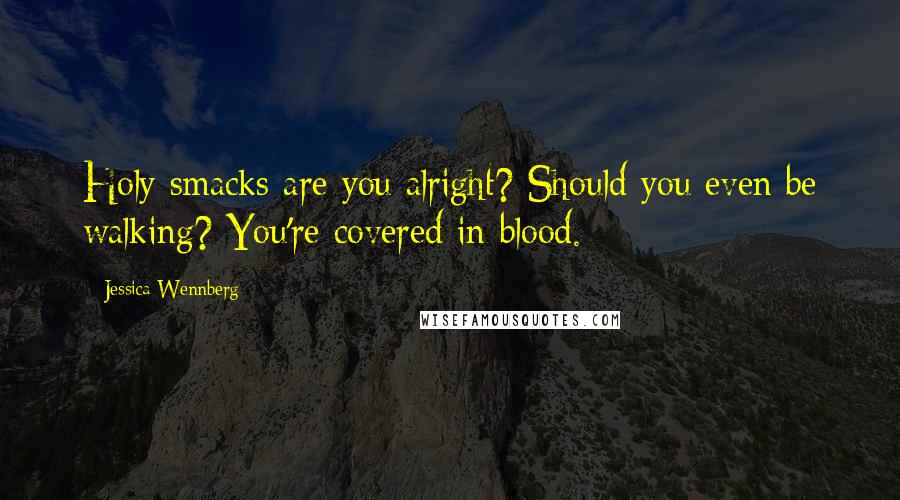 Jessica Wennberg Quotes: Holy smacks are you alright? Should you even be walking? You're covered in blood.