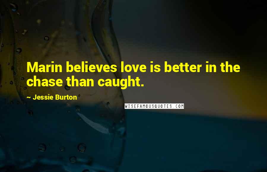 Jessie Burton Quotes: Marin believes love is better in the chase than caught.