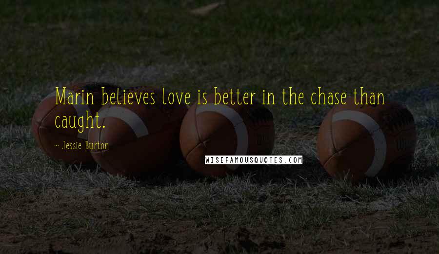 Jessie Burton Quotes: Marin believes love is better in the chase than caught.