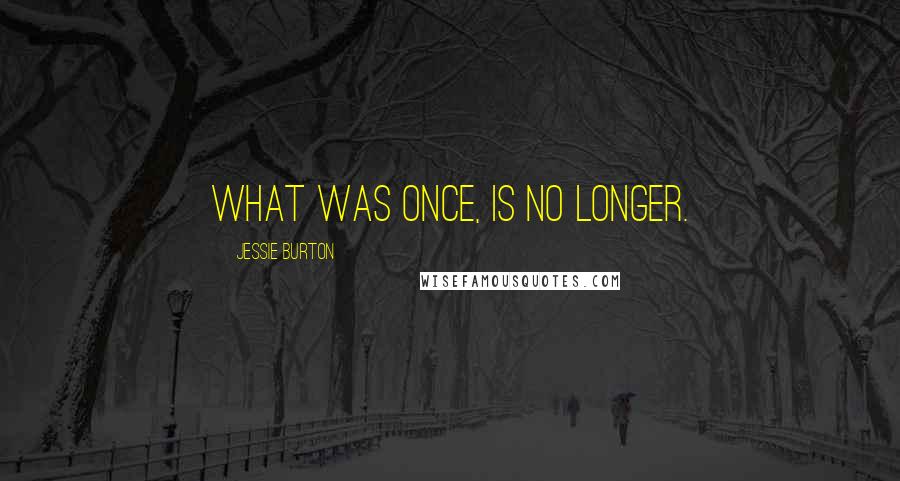 Jessie Burton Quotes: What was once, is no longer.