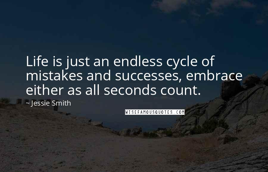 Jessie Smith Quotes: Life is just an endless cycle of mistakes and successes, embrace either as all seconds count.