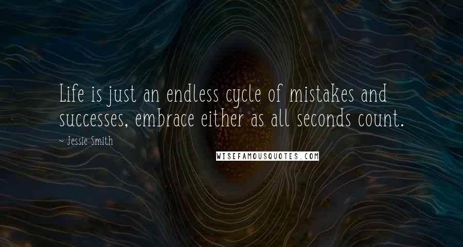 Jessie Smith Quotes: Life is just an endless cycle of mistakes and successes, embrace either as all seconds count.