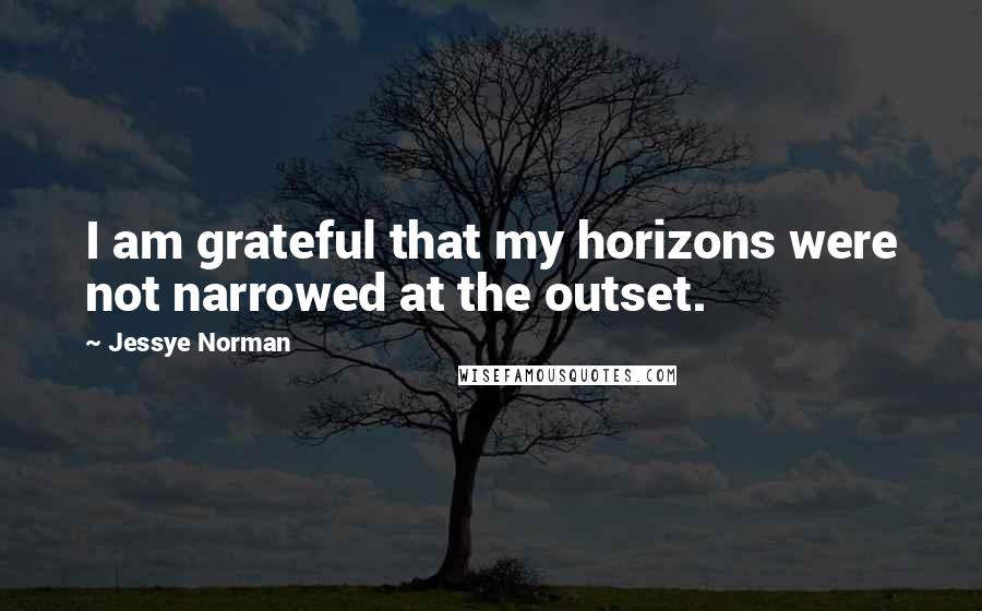 Jessye Norman Quotes: I am grateful that my horizons were not narrowed at the outset.