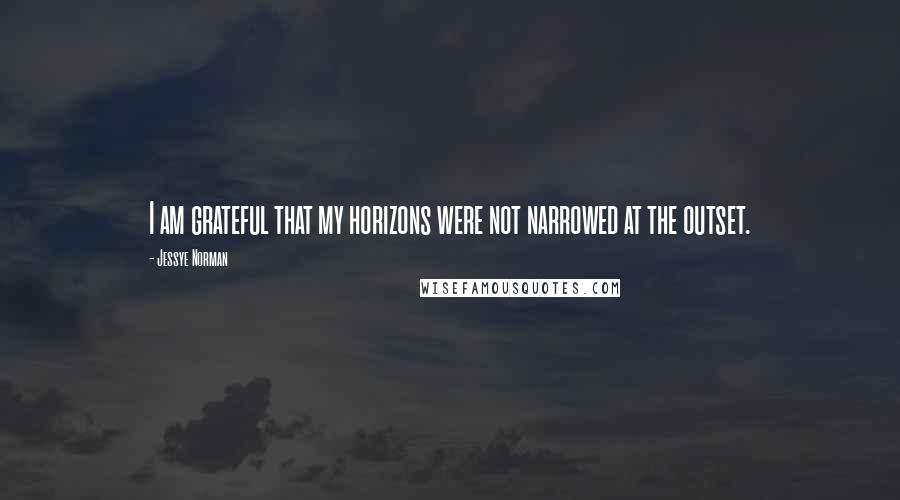 Jessye Norman Quotes: I am grateful that my horizons were not narrowed at the outset.