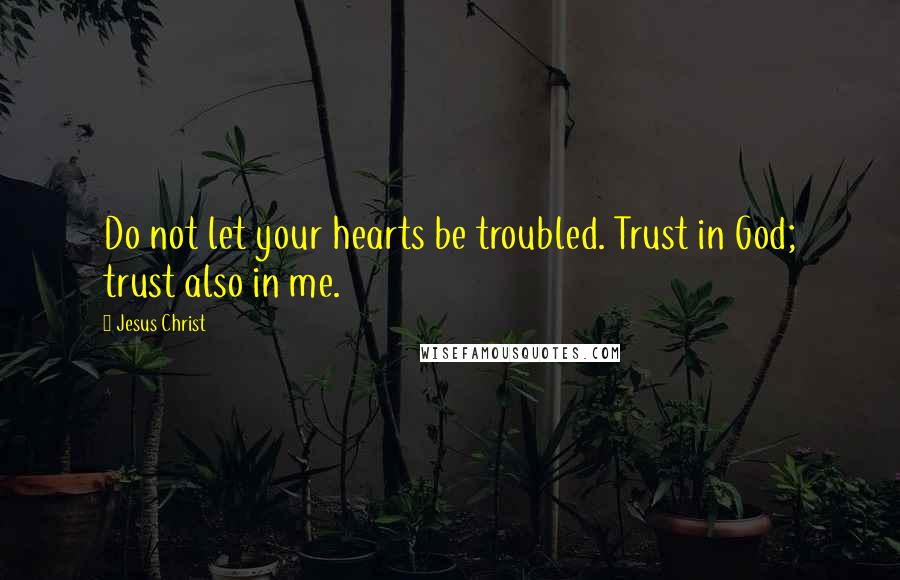 Jesus Christ Quotes: Do not let your hearts be troubled. Trust in God; trust also in me.