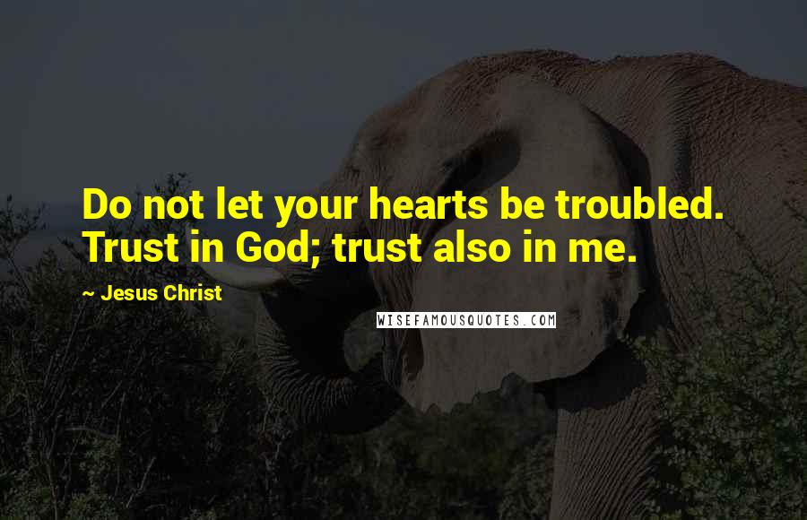 Jesus Christ Quotes: Do not let your hearts be troubled. Trust in God; trust also in me.